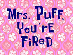 Mrs. Puff, You’re Fired.jpg