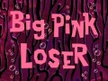 Titlecard Big Pink Loser.jpg
